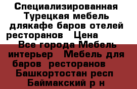 Специализированная Турецкая мебель длякафе,баров,отелей,ресторанов › Цена ­ 5 000 - Все города Мебель, интерьер » Мебель для баров, ресторанов   . Башкортостан респ.,Баймакский р-н